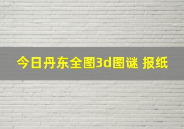 今日丹东全图3d图谜 报纸